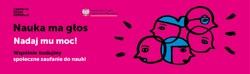 Centrum nauki Kopernik - Nauka ma głos Nadaj mu moc! Wspólnie budujemy społeczne zaufanie do nauki. Ministerstwo Nauki i Szkolnictwa Wyższego.