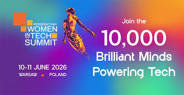 PERSPEKTYWY WOMEN IN TECH SUMMIT  10–11 JUNE 2026 WARSAW • POLAND  Join the 10,000 Brilliant Minds Powering Tech.