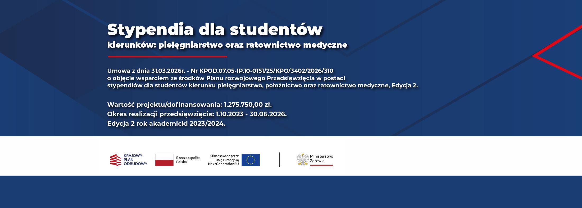  Stypendia dla studentów kierunku pielęgniarstwo oraz ratownictwo medyczne.  Umowa z dnia 31.03.2026r.- Nr  KPOD.07.05-IP.10-0151/25/KPO/3402/2026/310  o objęcie wsparciem ze środków planu rozwojowego przedsięwzięcia w postaci stypendiów dla studentów kierunku pielęgniarstwo oraz ratownictwo medyczne. Wartość projektu/dofinansowania: 1.275.750,00 zł. Okres realizacji przedsięwzięcia: 1.10.2023 - 30.06.2026.Edycja 2 rok akademicki 2023/2024. Logotypu Fundusze Europejskie dla Rozwoju Społecznego; Rzeczpospolita Polska; Dofinansowane przez Unię Europejską; Ministerstwo Zdrowia. 