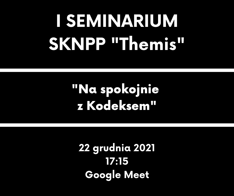 Studenckie Koło Naukowe Pasjonatów Prawa "Themis" zaprasza na seminarium "Na spokojnie z kodeksem", 22 grudnia 2021, godz. 17.15, Google Meet