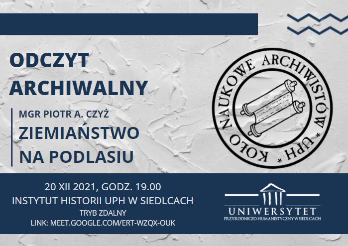 20 grudnia 2021 r. o godz. 19.00 Koło Naukowe Archiwistów UPH zaprasza na odczyt doktoranta historii mgr. Piotra Czyża nt. "Ziemiaństwo na Podlasiu". 