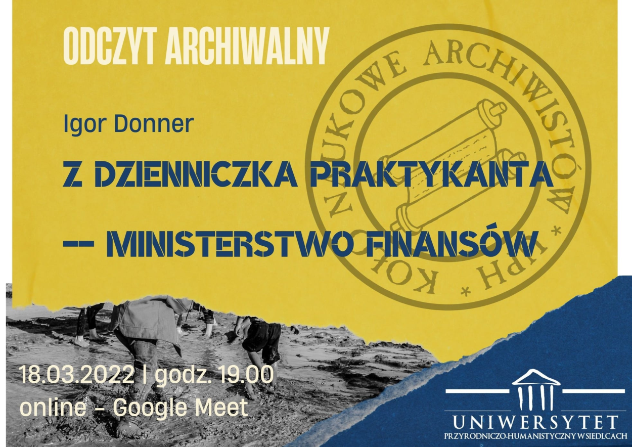 Koło Naukowe Archiwistów UPH zaprasza na odczyt archiwalny studenta Igora Donnera pt. "Z dzienniczka praktykanta - Ministerstwo Finansów".  Spotkanie odbędzie się w formie wideokonferencji w aplikacji Google Meet w piątek 18 marca 2022 r. o godz. 19.00.
