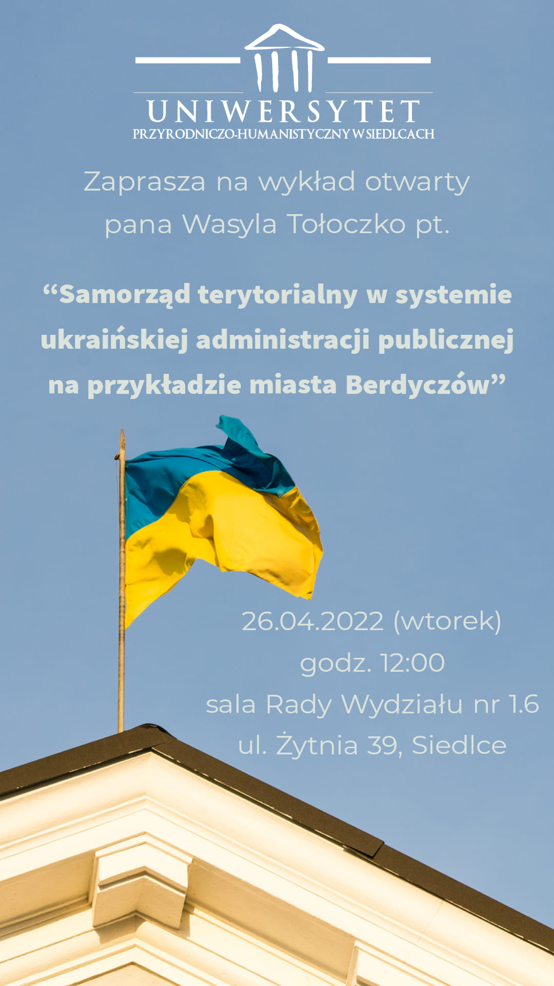 Serdecznie zapraszamy na wykład otwarty pana Wasyla Tołoczko, radnego z Berdyczowa na Ukrainie pt. "Samorząd terytorialny w systemie ukraińskiej administracji publicznej na przykładzie miasta Berdyczów", który odbędzie się na Wydział Nauk Społecznych (sala nr 1.6) we wtorek 26.04.2022 r. o godz. 12:00